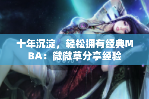 十年沉淀，轻松拥有经典MBA：微微草分享经验