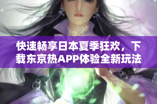 快速畅享日本夏季狂欢，下载东京热APP体验全新玩法