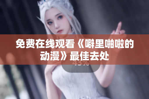免费在线观看《噼里啪啦的动漫》最佳去处