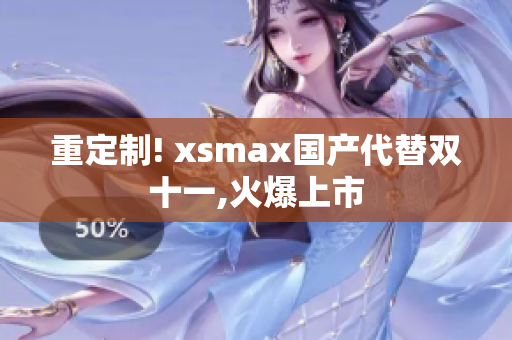 重定制! xsmax国产代替双十一,火爆上市