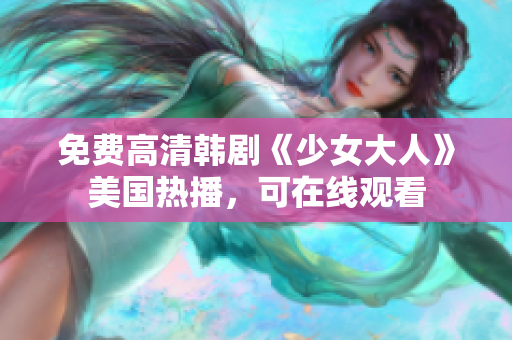 免费高清韩剧《少女大人》美国热播，可在线观看