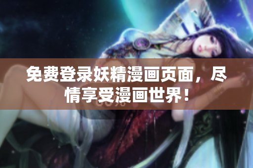 免费登录妖精漫画页面，尽情享受漫画世界！