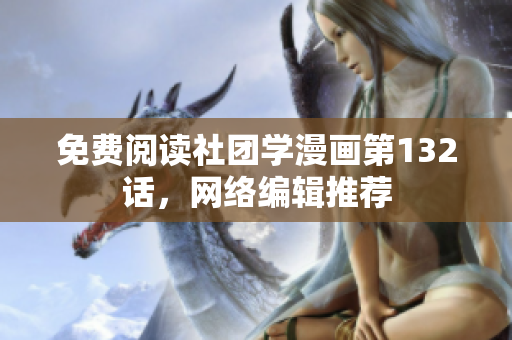 免费阅读社团学漫画第132话，网络编辑推荐