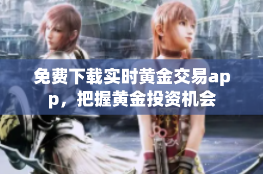 免费下载实时黄金交易app，把握黄金投资机会