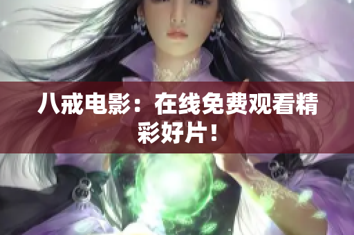 八戒电影：在线免费观看精彩好片！