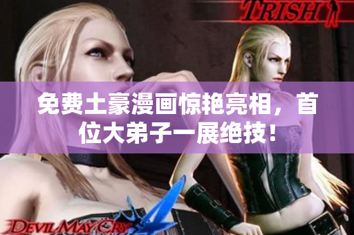免费土豪漫画惊艳亮相，首位大弟子一展绝技！