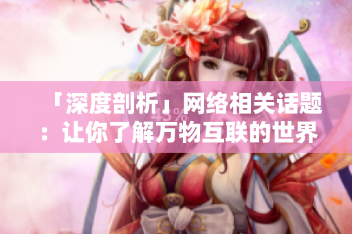 「深度剖析」网络相关话题：让你了解万物互联的世界