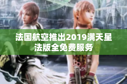 法国航空推出2019满天星法版全免费服务