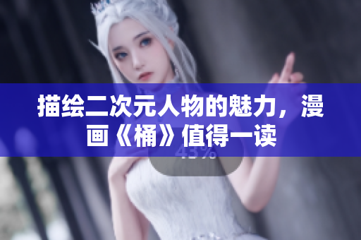 描绘二次元人物的魅力，漫画《桶》值得一读