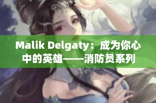 Malik Delgaty：成为你心中的英雄——消防员系列