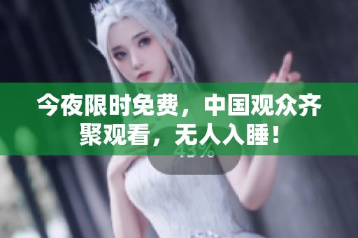 今夜限时免费，中国观众齐聚观看，无人入睡！