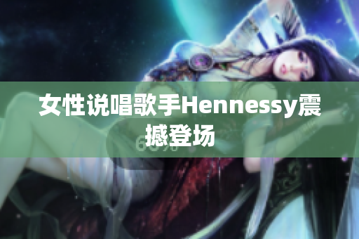 女性说唱歌手Hennessy震撼登场