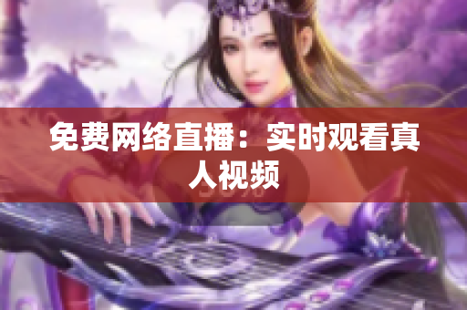 免费网络直播：实时观看真人视频