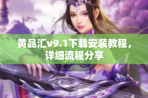 黄品汇v9.1下载安装教程，详细流程分享