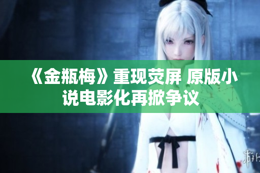 《金瓶梅》重现荧屏 原版小说电影化再掀争议