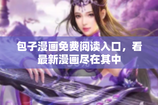 包子漫画免费阅读入口，看最新漫画尽在其中