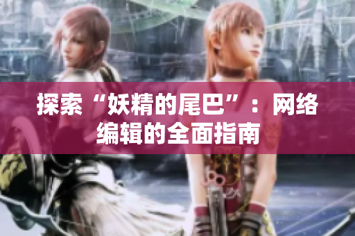 探索“妖精的尾巴”：网络编辑的全面指南