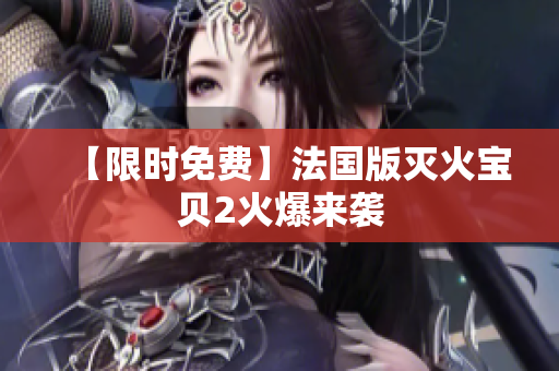 【限时免费】法国版灭火宝贝2火爆来袭