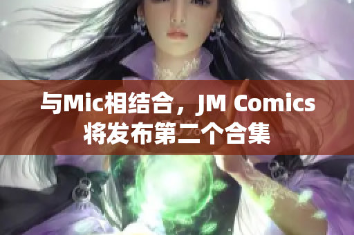 与Mic相结合，JM Comics将发布第二个合集