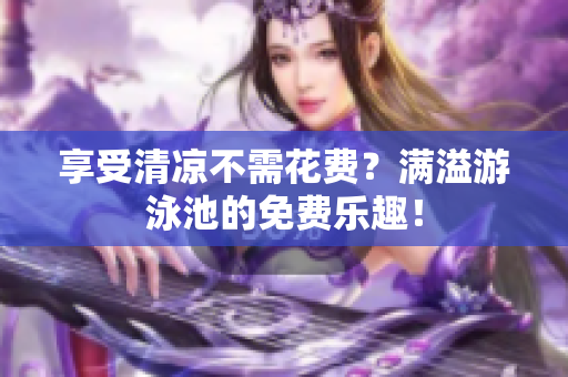 享受清凉不需花费？满溢游泳池的免费乐趣！