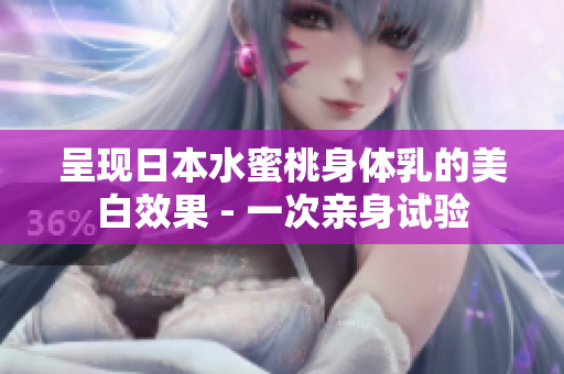呈现日本水蜜桃身体乳的美白效果 - 一次亲身试验