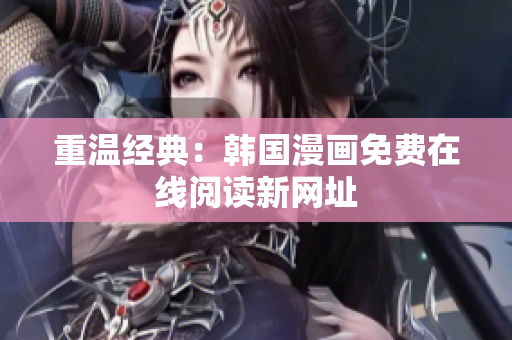 重温经典：韩国漫画免费在线阅读新网址