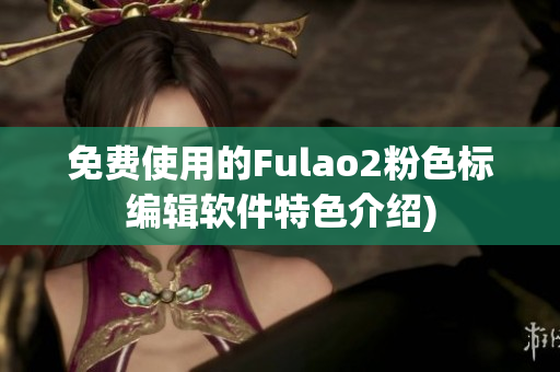 免费使用的Fulao2粉色标编辑软件特色介绍)
