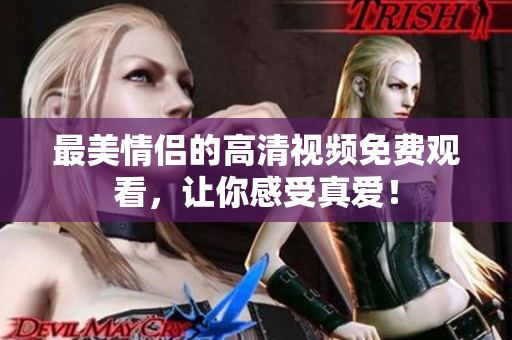 最美情侣的高清视频免费观看，让你感受真爱！