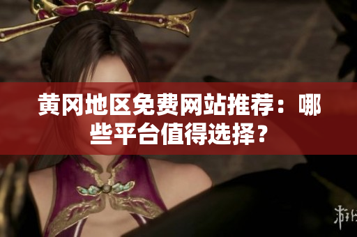 黄冈地区免费网站推荐：哪些平台值得选择？