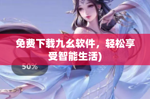 免费下载九幺软件，轻松享受智能生活)