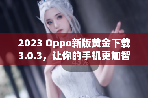 2023 Oppo新版黄金下载3.0.3，让你的手机更加智能优化