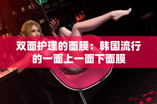 双面护理的面膜：韩国流行的一面上一面下面膜