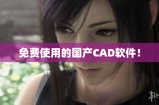 免费使用的国产CAD软件！