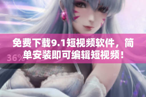 免费下载9.1短视频软件，简单安装即可编辑短视频！
