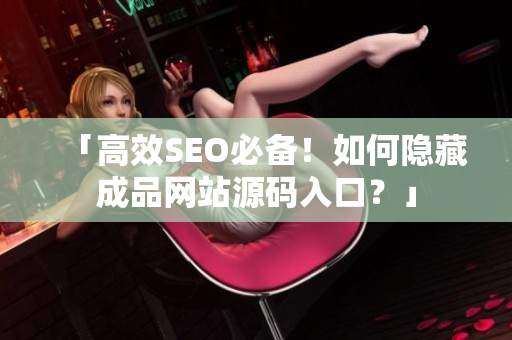 「高效SEO必备！如何隐藏成品网站源码入口？」