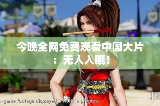 今晚全网免费观看中国大片：无人入眠！