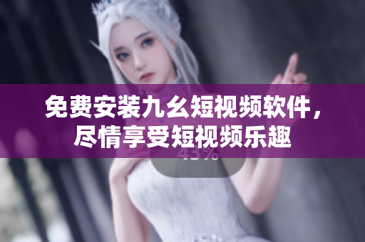 免费安装九幺短视频软件，尽情享受短视频乐趣