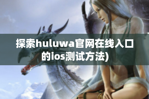 探索huluwa官网在线入口的ios测试方法)