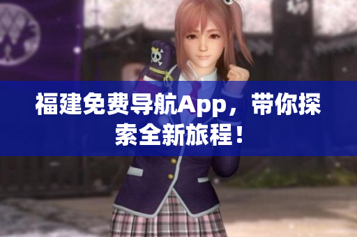 福建免费导航App，带你探索全新旅程！