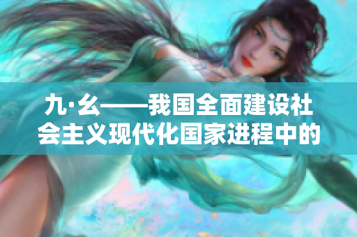 九·幺——我国全面建设社会主义现代化国家进程中的重要节点