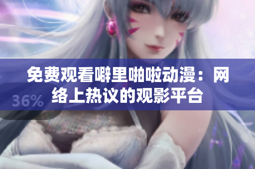 免费观看噼里啪啦动漫：网络上热议的观影平台