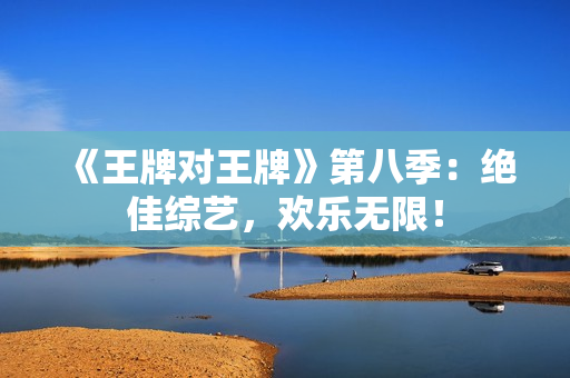 《王牌对王牌》第八季：绝佳综艺，欢乐无限！
