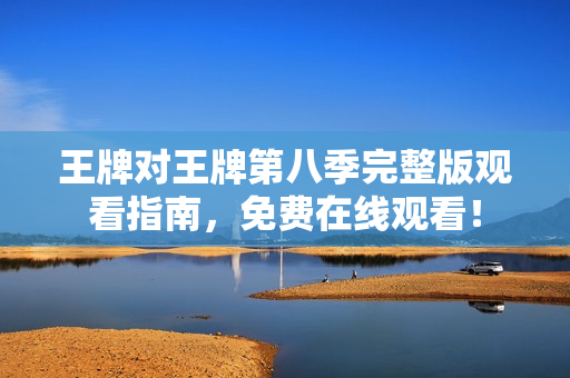 王牌对王牌第八季完整版观看指南，免费在线观看！