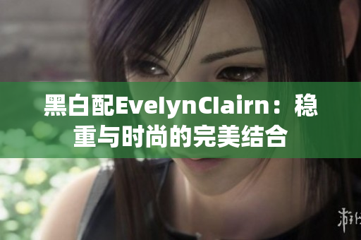 黑白配EveIynCIairn：稳重与时尚的完美结合