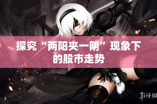 探究“两阳夹一阴”现象下的股市走势