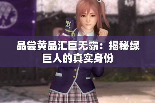 品尝黄品汇巨无霸：揭秘绿巨人的真实身份
