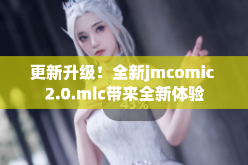 更新升级！全新jmcomic 2.0.mic带来全新体验