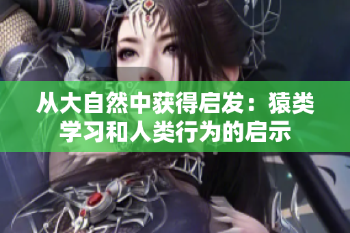 从大自然中获得启发：猿类学习和人类行为的启示