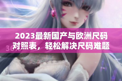 2023最新国产与欧洲尺码对照表，轻松解决尺码难题