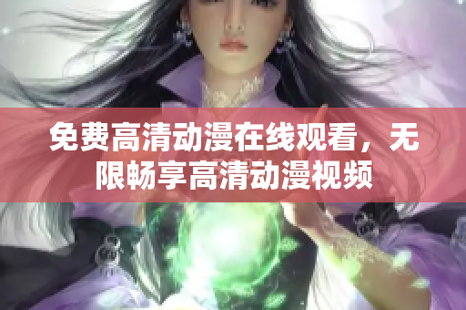 免费高清动漫在线观看，无限畅享高清动漫视频